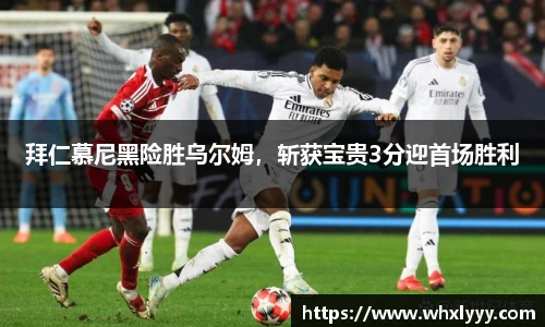 拜仁慕尼黑险胜乌尔姆，斩获宝贵3分迎首场胜利