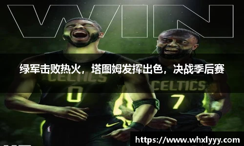 绿军击败热火，塔图姆发挥出色，决战季后赛