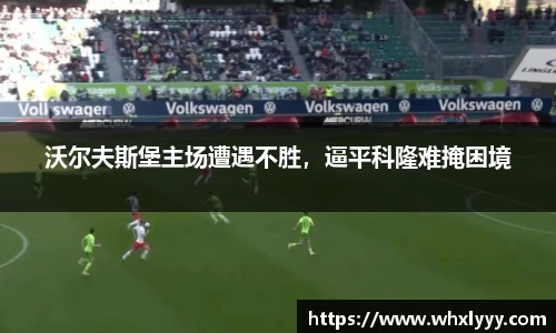 沃尔夫斯堡主场遭遇不胜，逼平科隆难掩困境