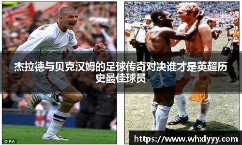 杰拉德与贝克汉姆的足球传奇对决谁才是英超历史最佳球员