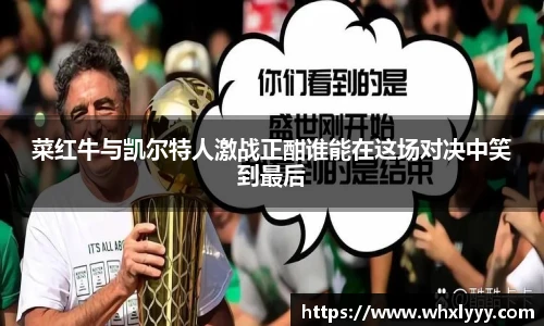 菜红牛与凯尔特人激战正酣谁能在这场对决中笑到最后