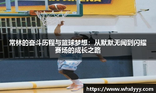 常林的奋斗历程与篮球梦想：从默默无闻到闪耀赛场的成长之路