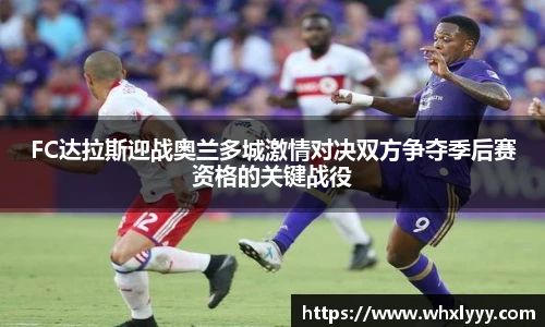 FC达拉斯迎战奥兰多城激情对决双方争夺季后赛资格的关键战役