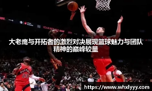 大老鹰与开拓者的激烈对决展现篮球魅力与团队精神的巅峰较量