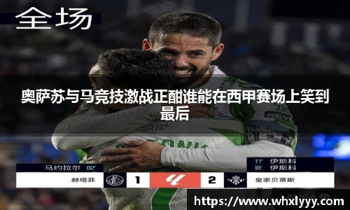 奥萨苏与马竞技激战正酣谁能在西甲赛场上笑到最后