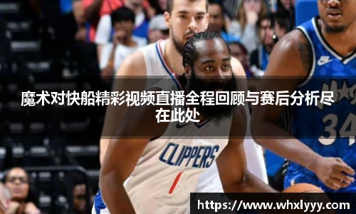 魔术对快船精彩视频直播全程回顾与赛后分析尽在此处