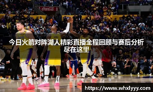 今日火箭对阵湖人精彩直播全程回顾与赛后分析尽在这里