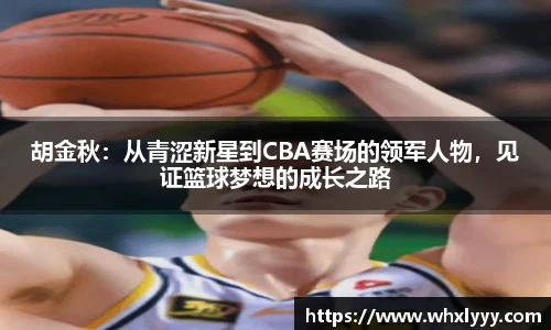 胡金秋：从青涩新星到CBA赛场的领军人物，见证篮球梦想的成长之路